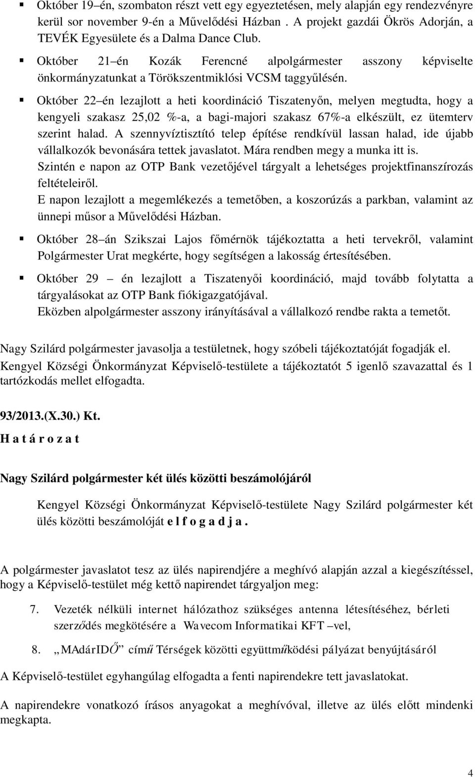 Október 22 én lezajlott a heti koordináció Tiszatenyőn, melyen megtudta, hogy a kengyeli szakasz 25,02 %-a, a bagi-majori szakasz 67%-a elkészült, ez ütemterv szerint halad.