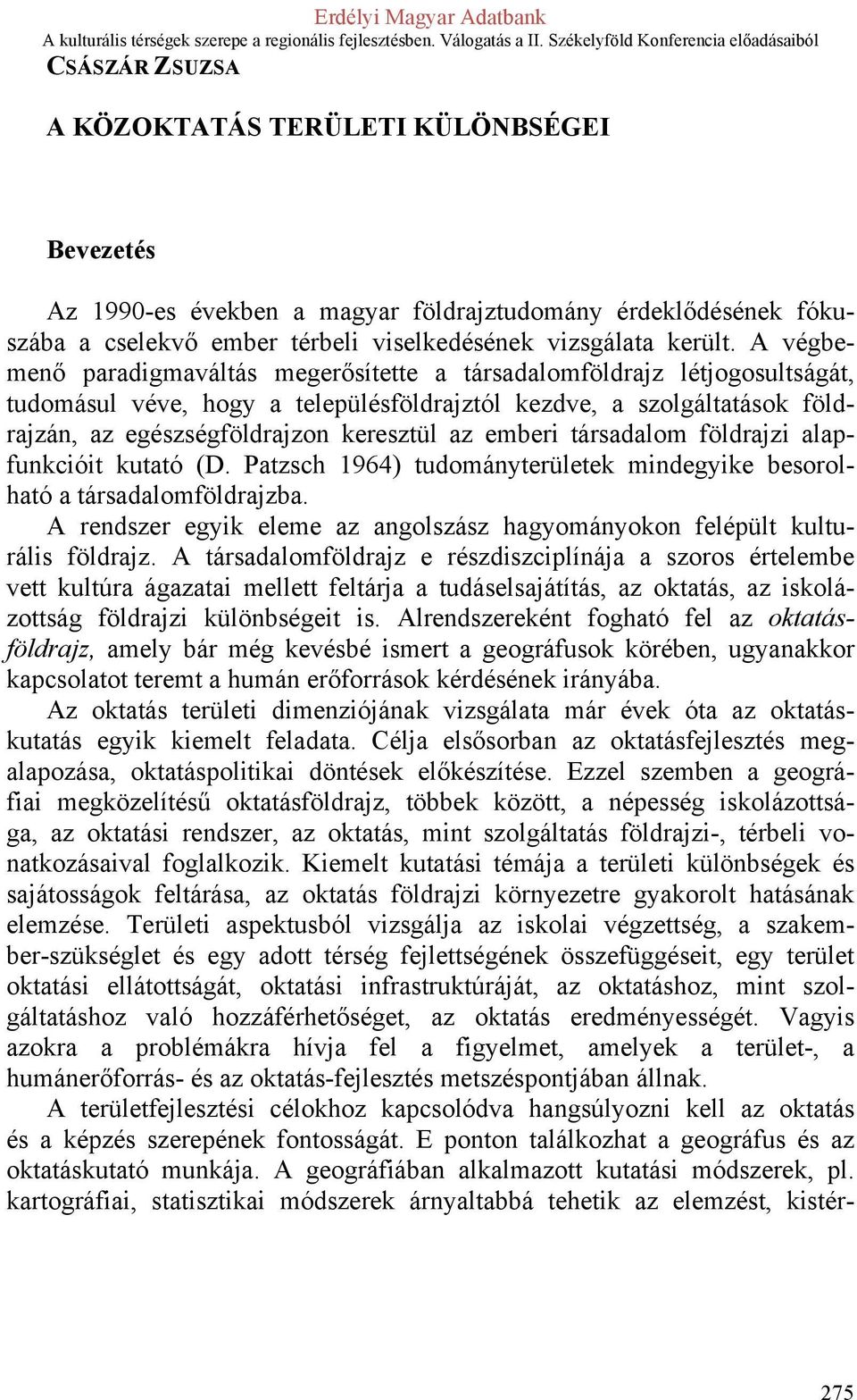 emberi társadalom földrajzi alapfunkcióit kutató (D. Patzsch 1964) tudományterületek mindegyike besorolható a társadalomföldrajzba.