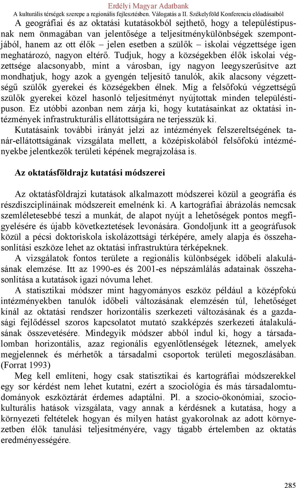 Tudjuk, hogy a községekben élők iskolai végzettsége alacsonyabb, mint a városban, így nagyon leegyszerűsítve azt mondhatjuk, hogy azok a gyengén teljesítő tanulók, akik alacsony végzettségű szülők