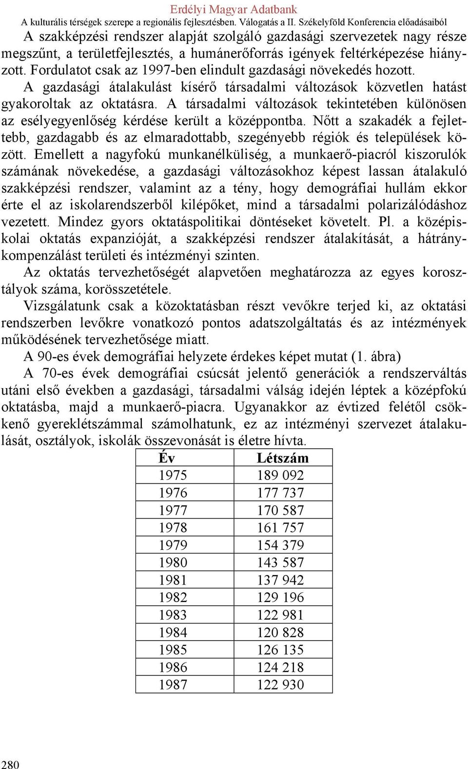 A társadalmi változások tekintetében különösen az esélyegyenlőség kérdése került a középpontba. Nőtt a szakadék a fejlettebb, gazdagabb és az elmaradottabb, szegényebb régiók és települések között.