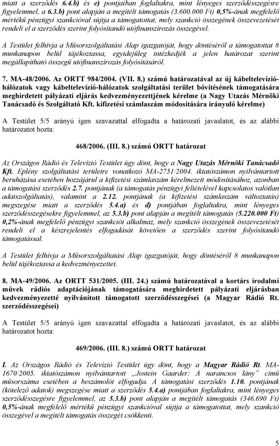 A Testület felhívja a Műsorszolgáltatási Alap igazgatóját, hogy döntéséről a támogatottat 8 munkanapon belül tájékoztassa, egyidejűleg intézkedjék a jelen határozat szerint megállapítható összegű