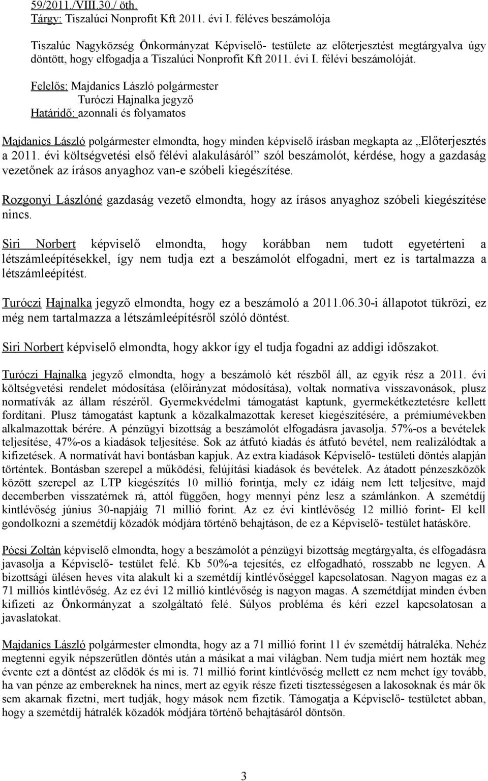 évi költségvetési első félévi alakulásáról szól beszámolót, kérdése, hogy a gazdaság vezetőnek az írásos anyaghoz van-e szóbeli kiegészítése.