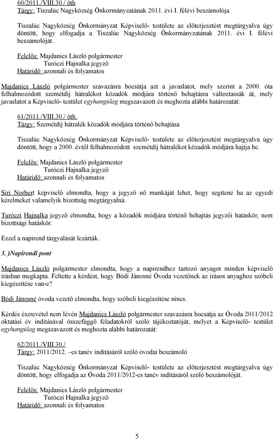 óta felhalmozódott szemétdíj hátralékot közadók módjára történő behajtásra változtassák át, mely javaslatot a Képviselő- testület egyhangúlag megszavazott és meghozta alábbi határozatát: 61/2011.
