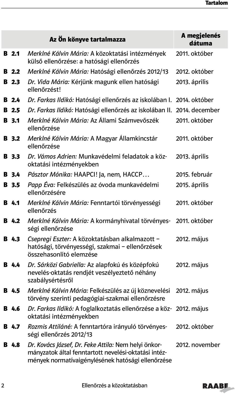 október Dr. Farkas Ildikó: Hatósági ellenőrzés az iskolában II. 2014. december Merklné Kálvin Mária: Az Állami Számvevőszék ellenőrzése Merklné Kálvin Mária: A Magyar Államkincstár ellenőrzése B 3.