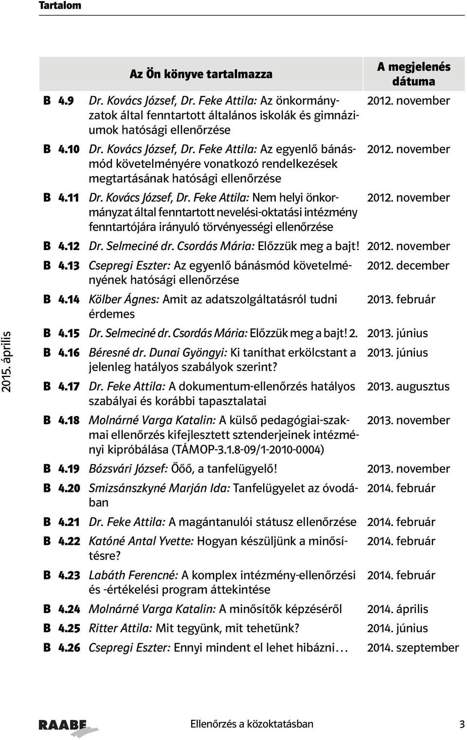 Csordás Mária: Előzzük meg a bajt! B 4.13 Csepregi Eszter: Az egyenlő bánásmód követelményének hatósági ellenőrzése 2012. december B 4.14 Kölber Ágnes: Amit az adatszolgáltatásról tudni 2013.