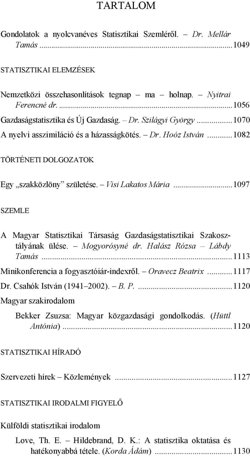 Visi Lakatos Mária...1097 SZEMLE A Magyar Statisztikai Társaság Gazdaságstatisztikai Szakosztályának ülése. Mogyorósyné dr. Halász Rózsa Lábdy Tamás...1113 Minikonferencia a fogyasztóiár-indexről.