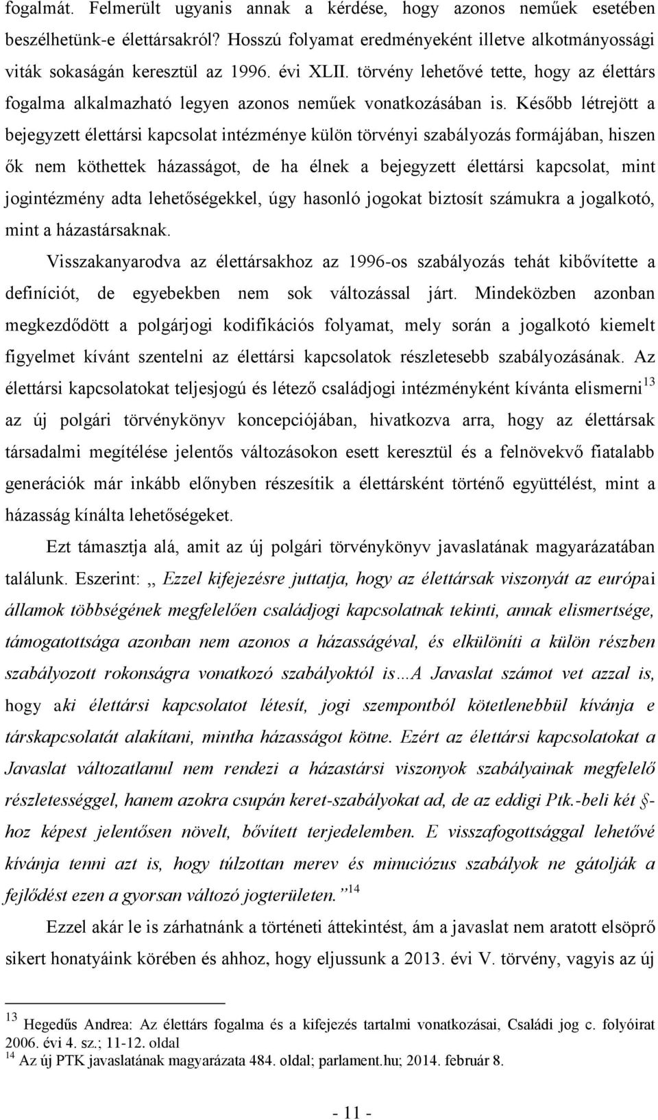 Később létrejött a bejegyzett élettársi kapcsolat intézménye külön törvényi szabályozás formájában, hiszen ők nem köthettek házasságot, de ha élnek a bejegyzett élettársi kapcsolat, mint jogintézmény