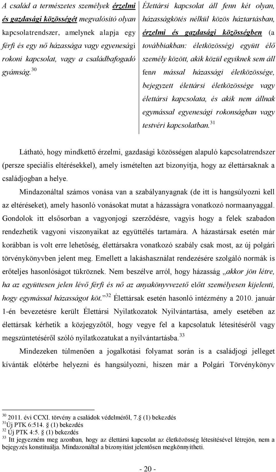 30 Élettársi kapcsolat áll fenn két olyan, házasságkötés nélkül közös háztartásban, érzelmi és gazdasági közösségben (a továbbiakban: életközösség) együtt élő személy között, akik közül egyiknek sem