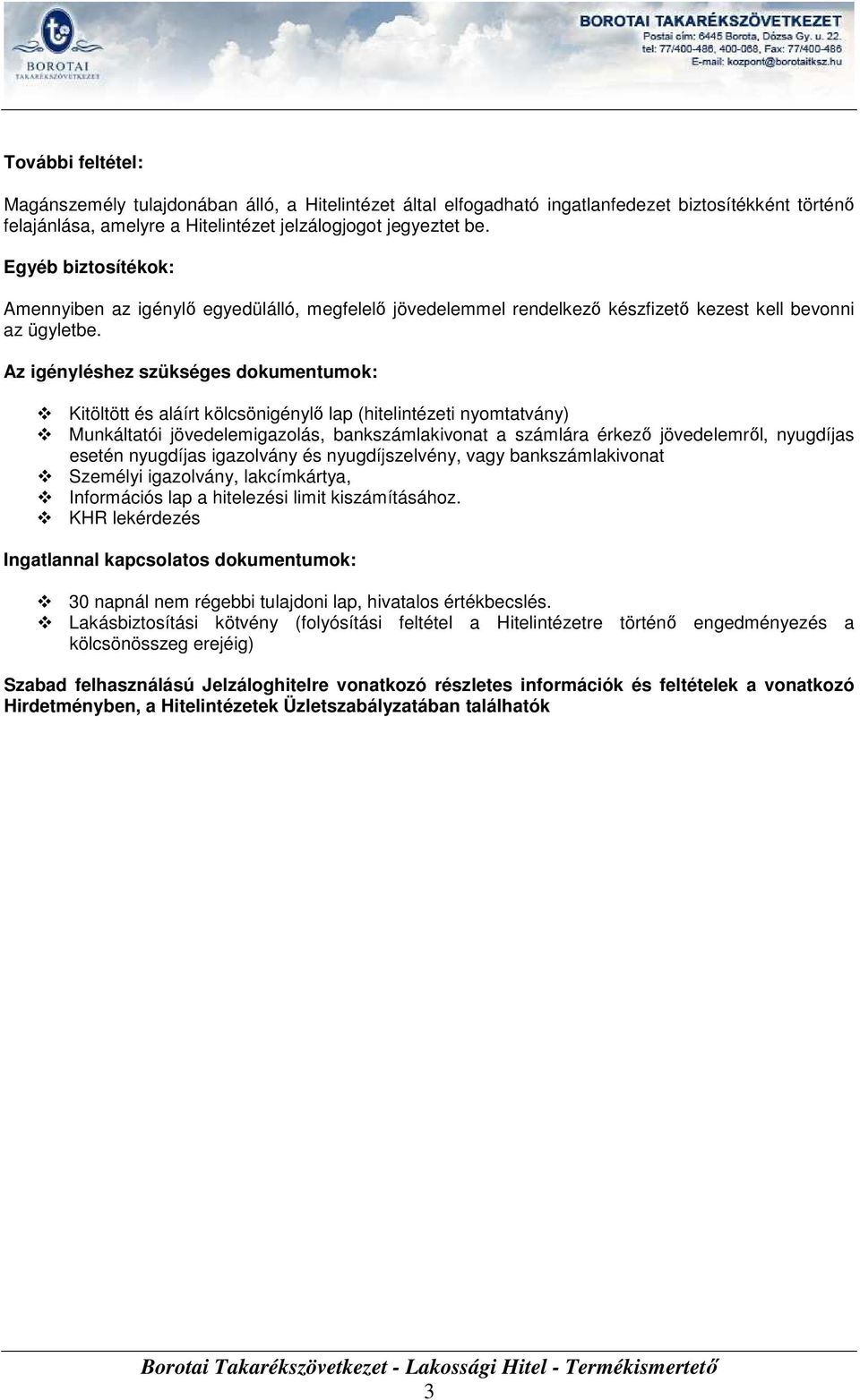 Az igényléshez szükséges dokumentumok: Kitöltött és aláírt kölcsönigénylı lap (hitelintézeti nyomtatvány) Munkáltatói jövedelemigazolás, bankszámlakivonat a számlára érkezı jövedelemrıl, nyugdíjas