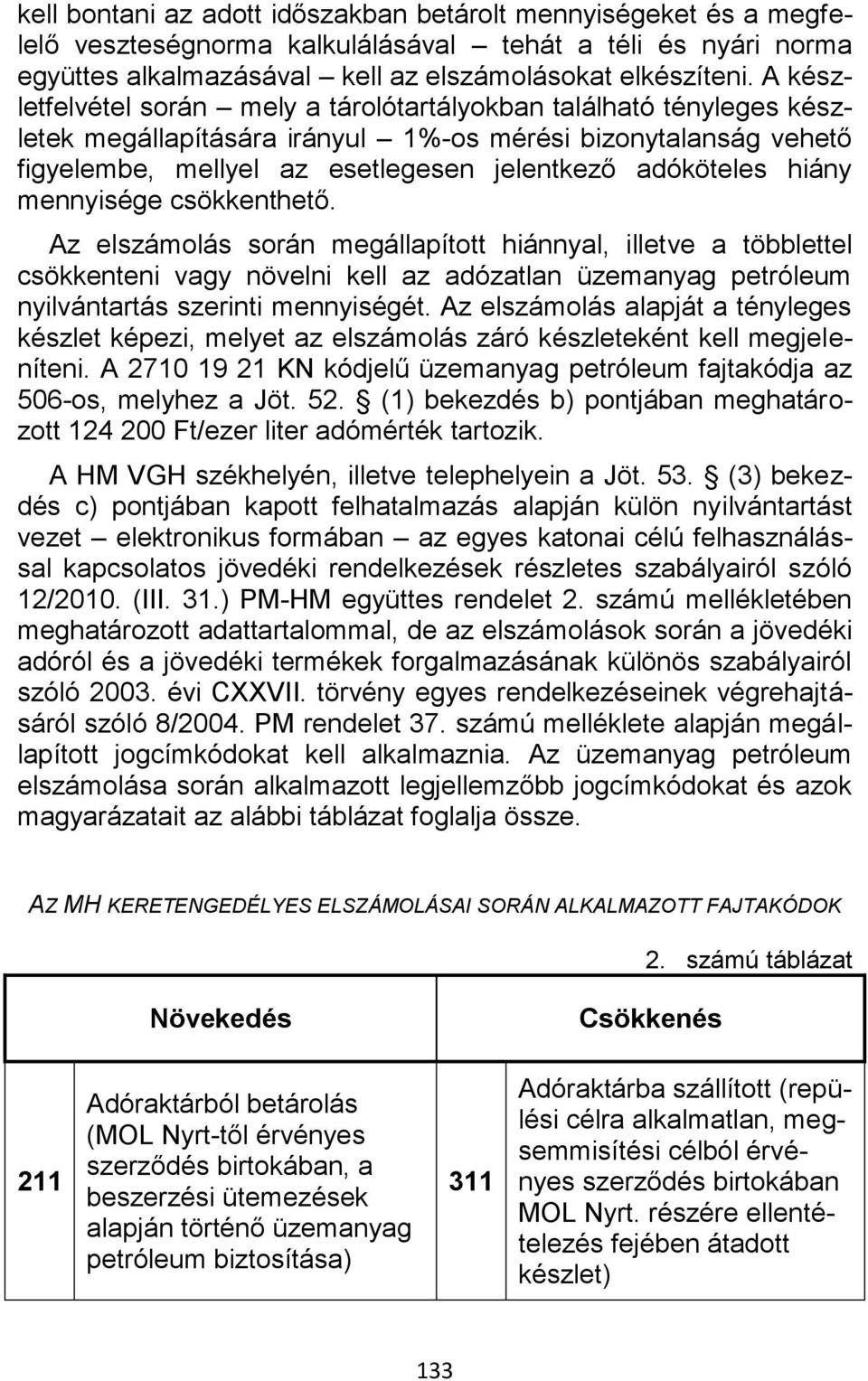 hiány mennyisége csökkenthető. Az elszámolás során megállapított hiánnyal, illetve a többlettel csökkenteni vagy növelni kell az adózatlan üzemanyag petróleum nyilvántartás szerinti mennyiségét.