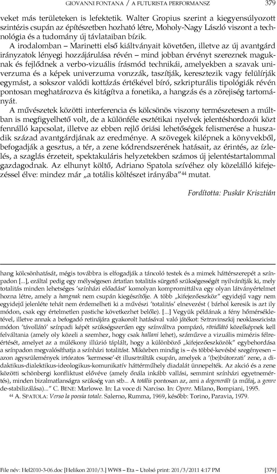 A irodalomban Marinetti első kiáltványait követően, illetve az új avantgárd irányzatok lényegi hozzájárulása révén mind jobban érvényt szereznek maguknak és fejlődnek a verbo-vizuális írásmód