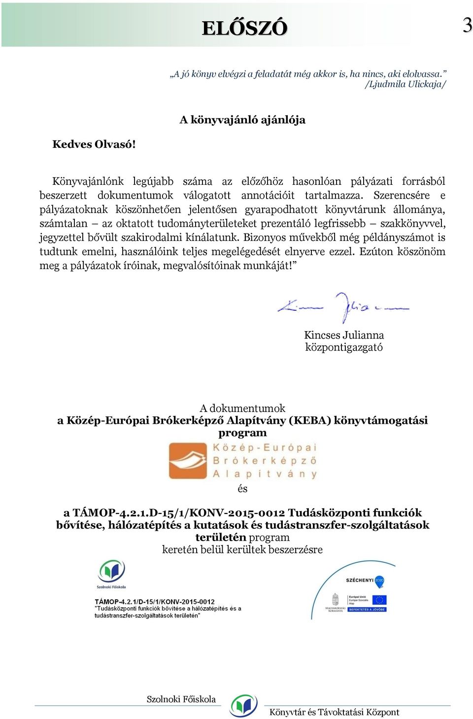 Szerencsére e pályázatoknak köszönhetően jelentősen gyarapodhatott könyvtárunk állománya, számtalan az oktatott tudományterületeket prezentáló legfrissebb szakkönyvvel, jegyzettel bővült szakirodalmi