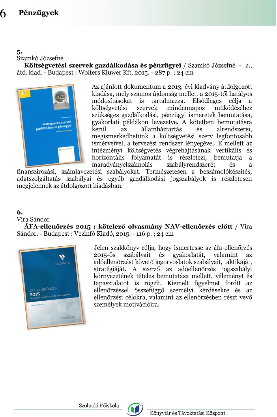 Elsődleges célja a költségvetési szervek mindennapos működéséhez szükséges gazdálkodási, pénzügyi ismeretek bemutatása, gyakorlati példákon levezetve.