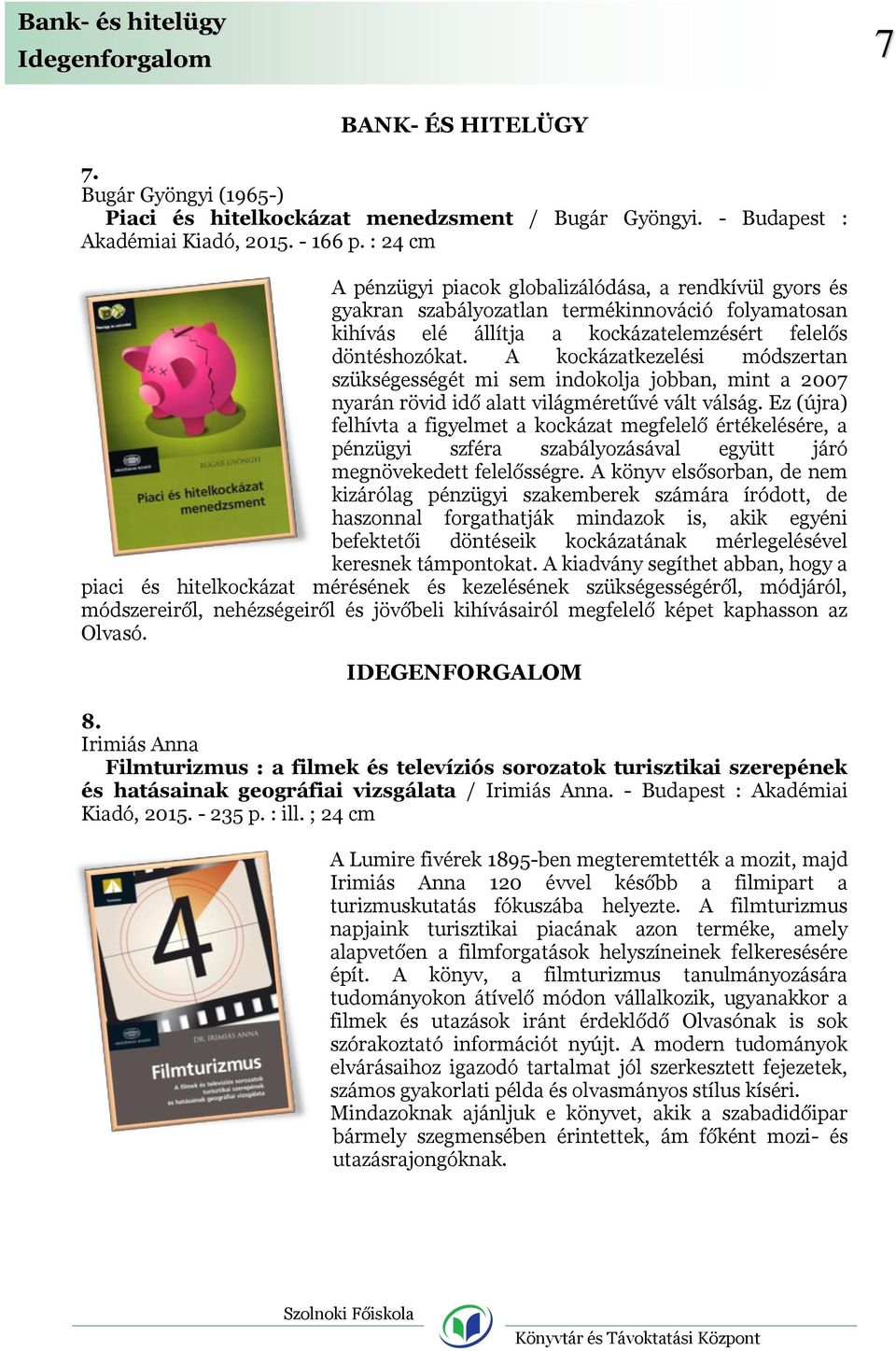 A kockázatkezelési módszertan szükségességét mi sem indokolja jobban, mint a 2007 nyarán rövid idő alatt világméretűvé vált válság.