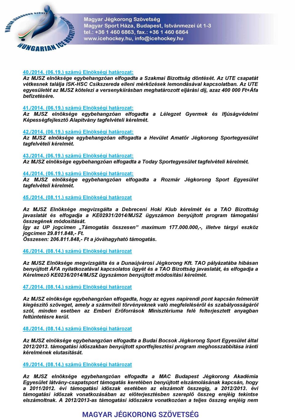Az UTE egyesületét az MJSZ kötelezi a versenykiírásban meghatározott eljárási díj, azaz 400 000 Ft+Áfa befizetésére. 41./2014. (06.19.