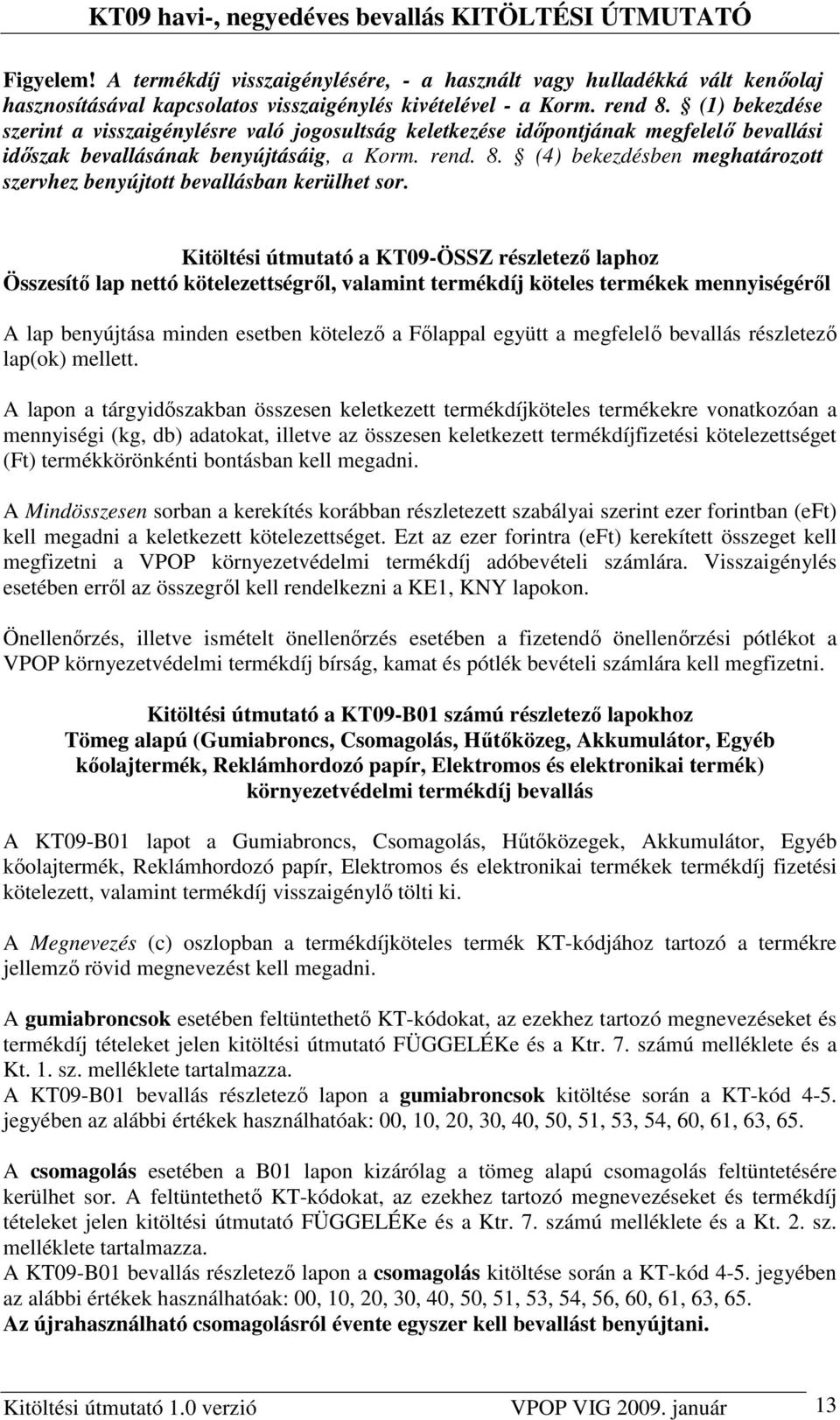 (4) bekezdésben meghatározott szervhez benyújtott bevallásban kerülhet sor.