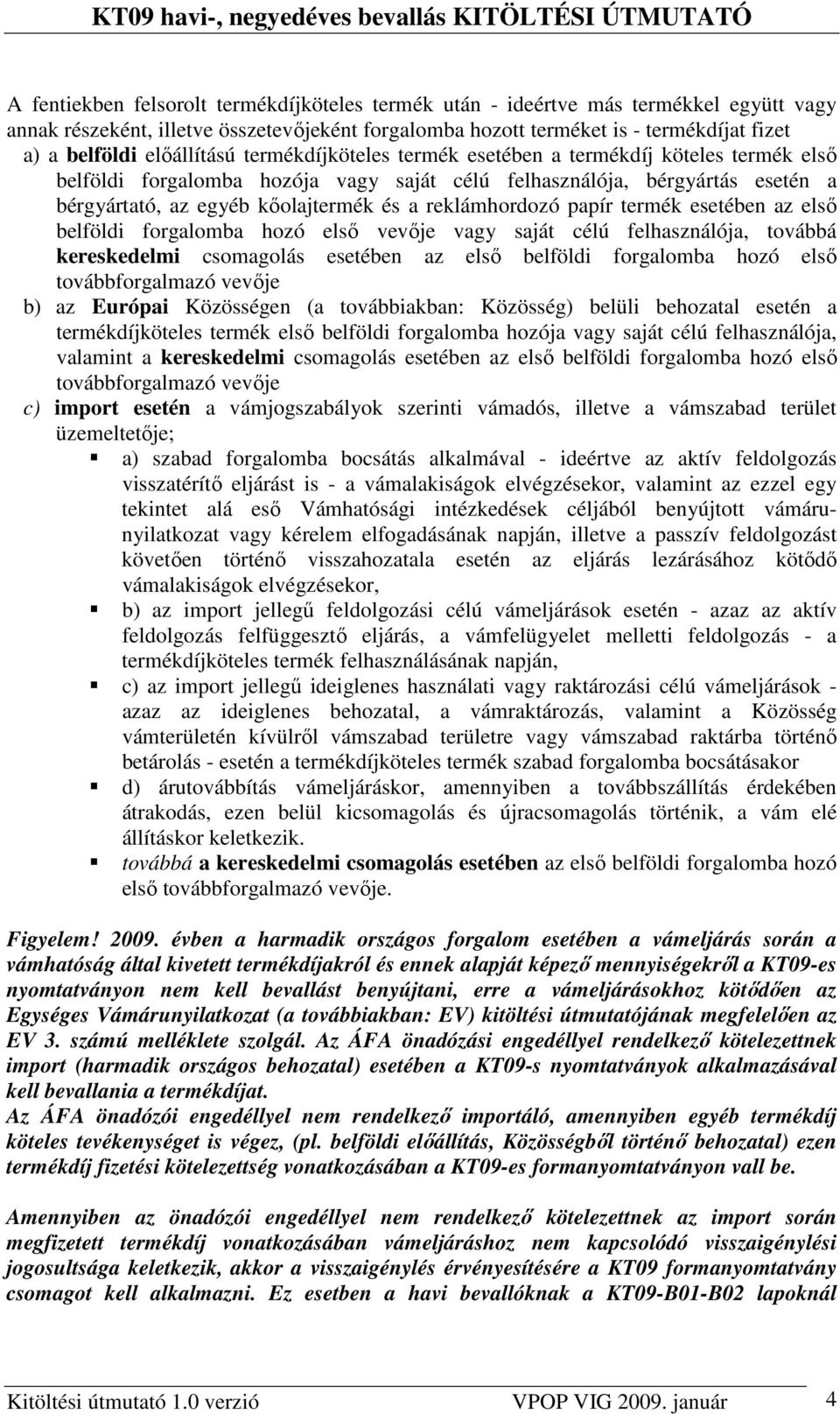 reklámhordozó papír termék esetében az elsı belföldi forgalomba hozó elsı vevıje vagy saját célú felhasználója, továbbá kereskedelmi csomagolás esetében az elsı belföldi forgalomba hozó elsı