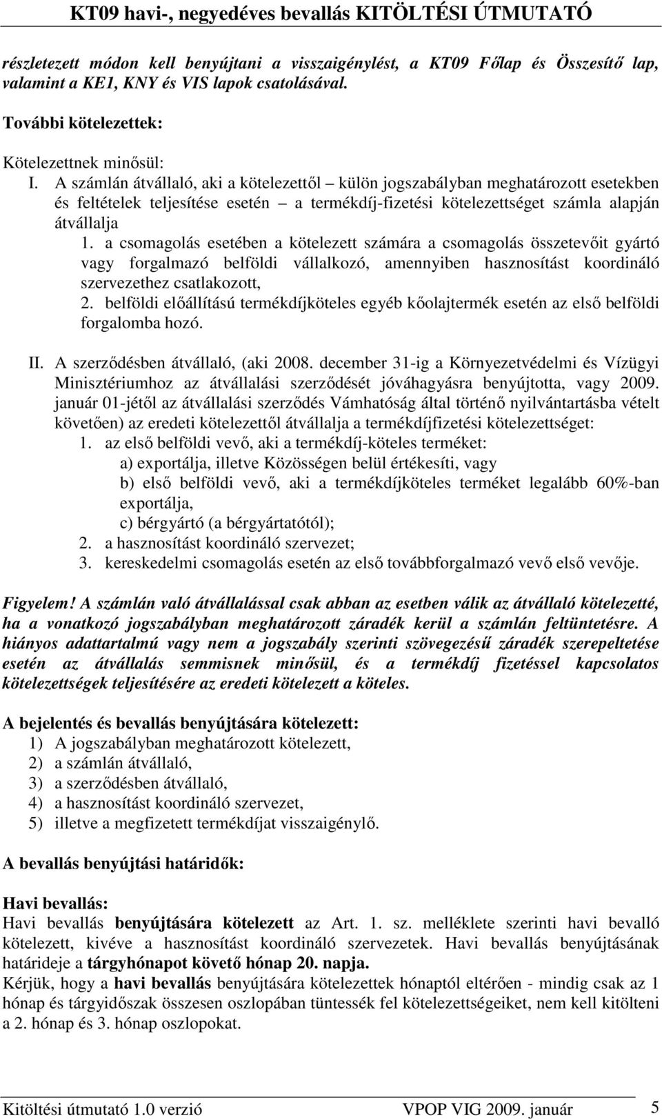 a csomagolás esetében a kötelezett számára a csomagolás összetevıit gyártó vagy forgalmazó belföldi vállalkozó, amennyiben hasznosítást koordináló szervezethez csatlakozott, 2.