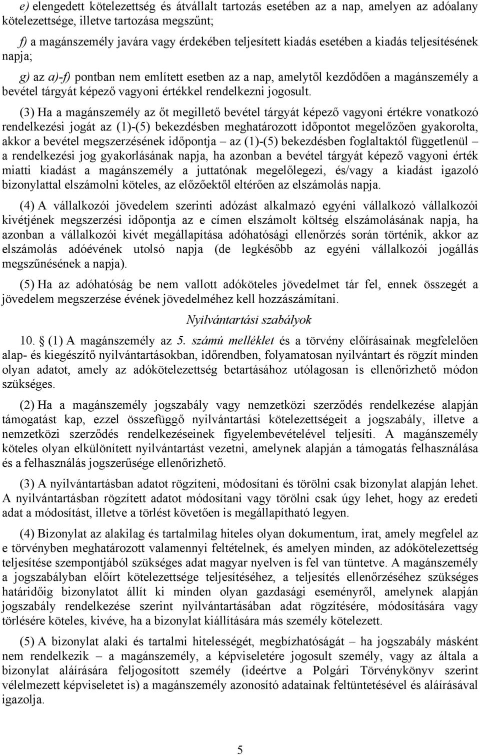 (3) Ha a magánszemély az őt megillető bevétel tárgyát képező vagyoni értékre vonatkozó rendelkezési jogát az (1)-(5) bekezdésben meghatározott időpontot megelőzően gyakorolta, akkor a bevétel