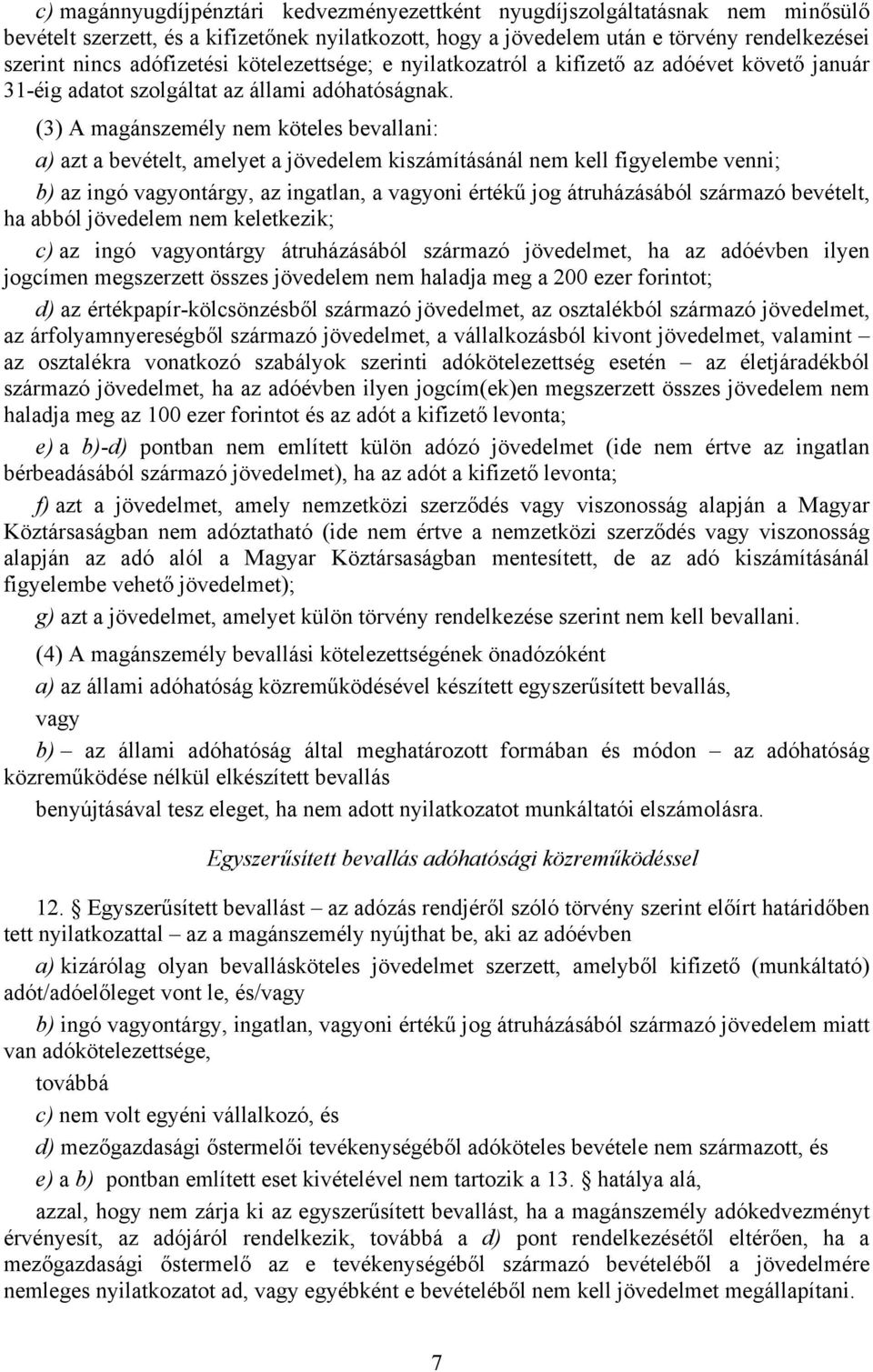 (3) A magánszemély nem köteles bevallani: a) azt a bevételt, amelyet a jövedelem kiszámításánál nem kell figyelembe venni; b) az ingó vagyontárgy, az ingatlan, a vagyoni értékű jog átruházásából