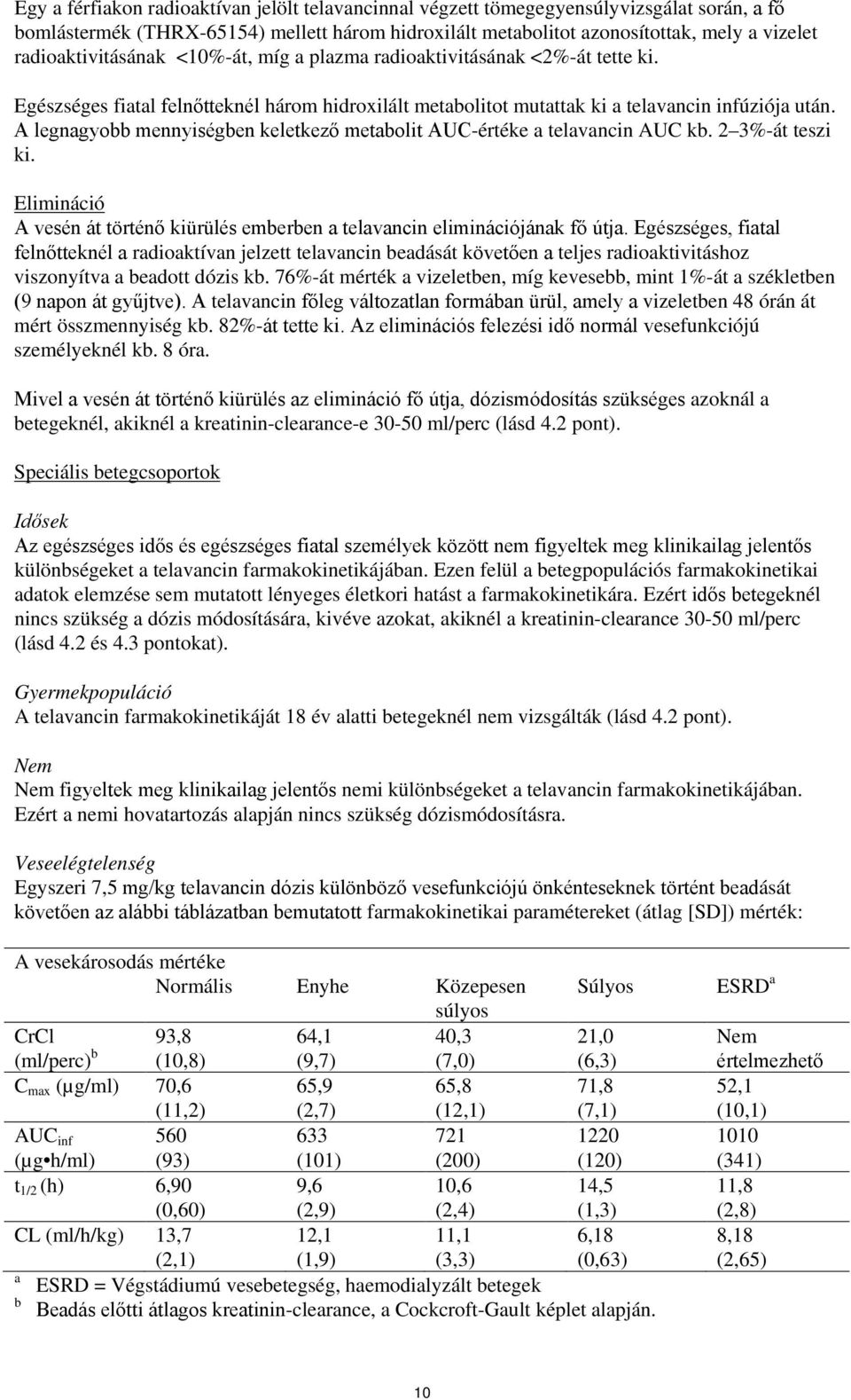A legnagyobb mennyiségben keletkező metabolit AUC-értéke a telavancin AUC kb. 2 3%-át teszi ki. Elimináció A vesén át történő kiürülés emberben a telavancin eliminációjának fő útja.