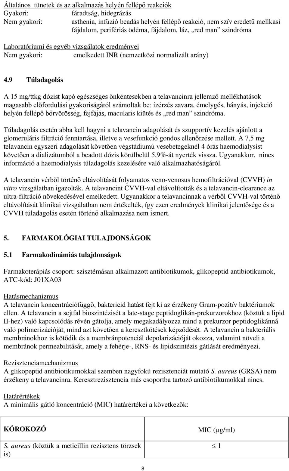 9 Túladagolás A 15 mg/ttkg dózist kapó egészséges önkéntesekben a telavancinra jellemző mellékhatások magasabb előfordulási gyakoriságáról számoltak be: ízérzés zavara, émelygés, hányás, injekció