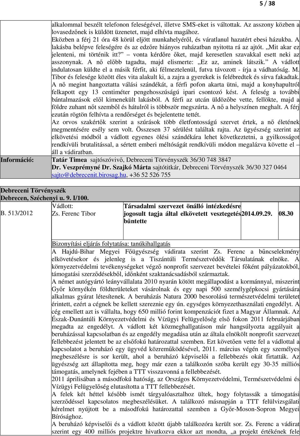 Mit akar ez jelenteni, mi történik itt? vonta kérdőre őket, majd keresetlen szavakkal esett neki az asszonynak. A nő előbb tagadta, majd elismerte: Ez az, aminek látszik.