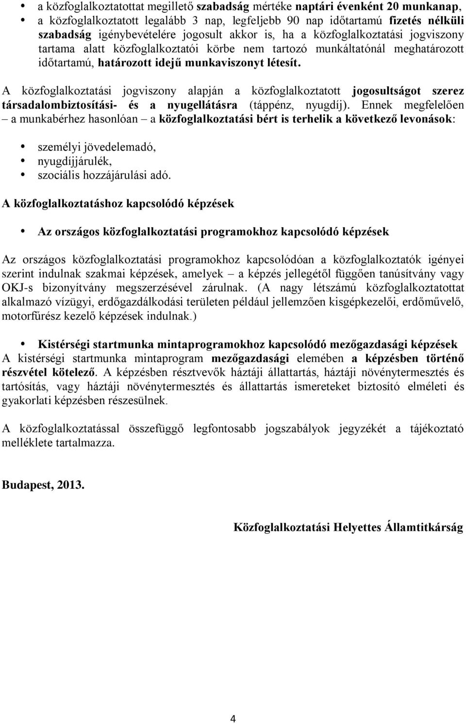 A közfoglalkoztatási jogviszony alapján a közfoglalkoztatott jogosultságot szerez társadalombiztosítási- és a nyugellátásra (táppénz, nyugdíj).