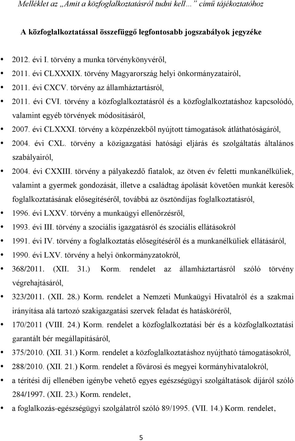 törvény a közfoglalkoztatásról és a közfoglalkoztatáshoz kapcsolódó, valamint egyéb törvények módosításáról, 2007. évi CLXXXI. törvény a közpénzekből nyújtott támogatások átláthatóságáról, 2004.