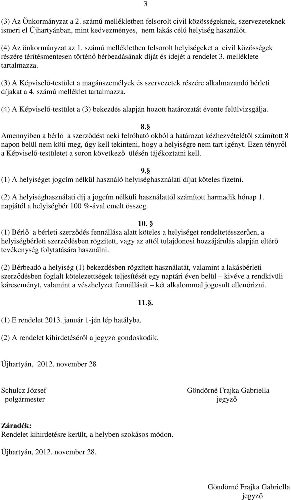 (3) A Képviselő-testület a magánszemélyek és szervezetek részére alkalmazandó bérleti díjakat a 4. számú melléklet tartalmazza.