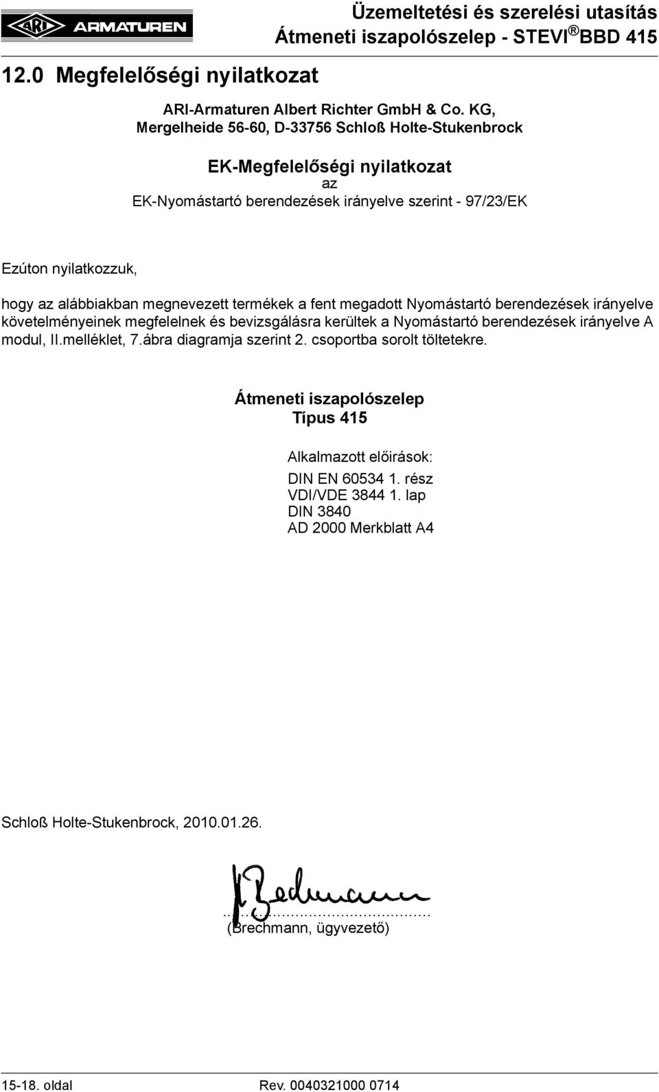 megnevezett termékek a fent megadott Nyomástartó berendezések irányelve követelményeinek megfelelnek és bevizsgálásra kerültek a Nyomástartó berendezések irányelve A modul, II.melléklet, 7.