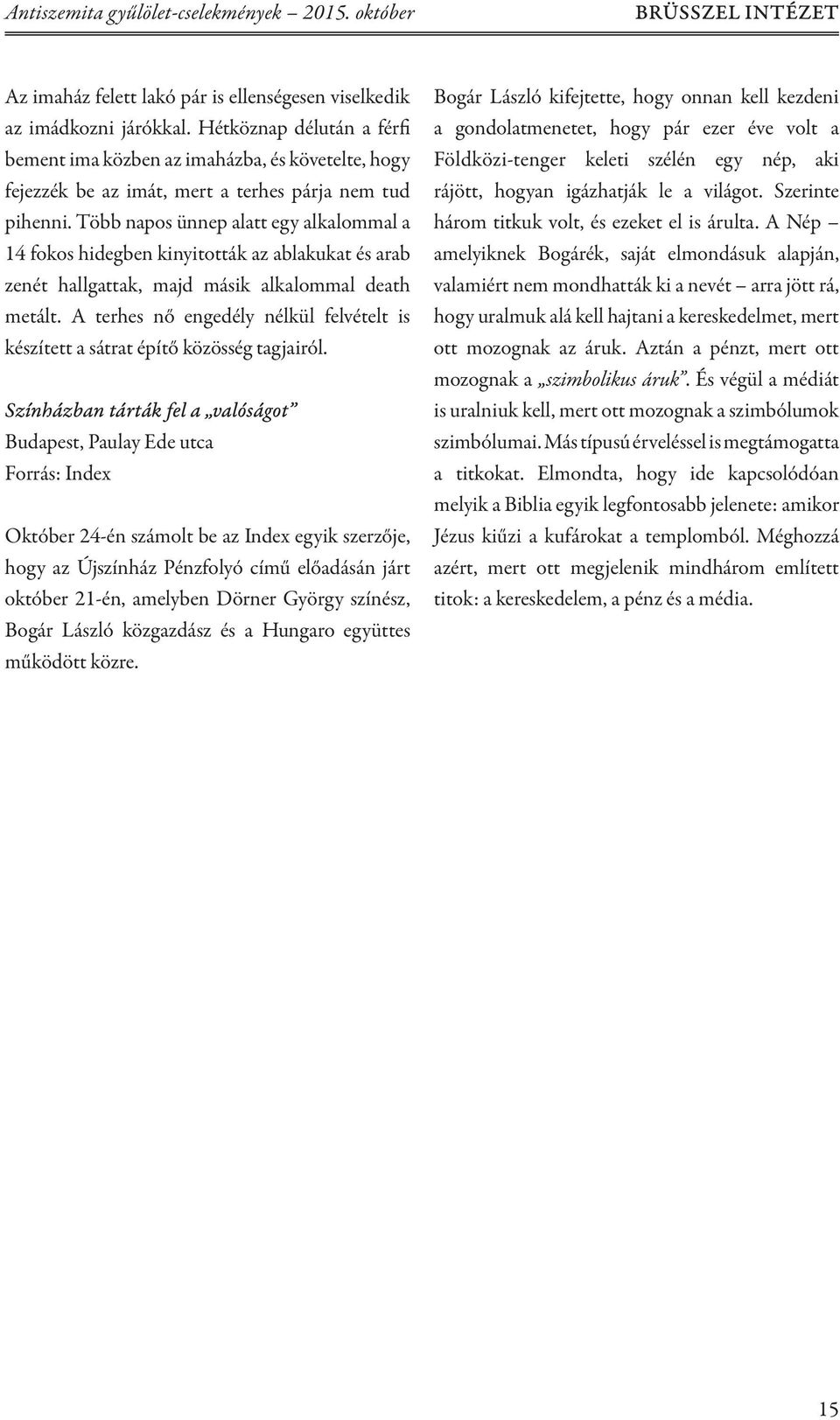 Több napos ünnep alatt egy alkalommal a 14 fokos hidegben kinyitották az ablakukat és arab zenét hallgattak, majd másik alkalommal death metált.