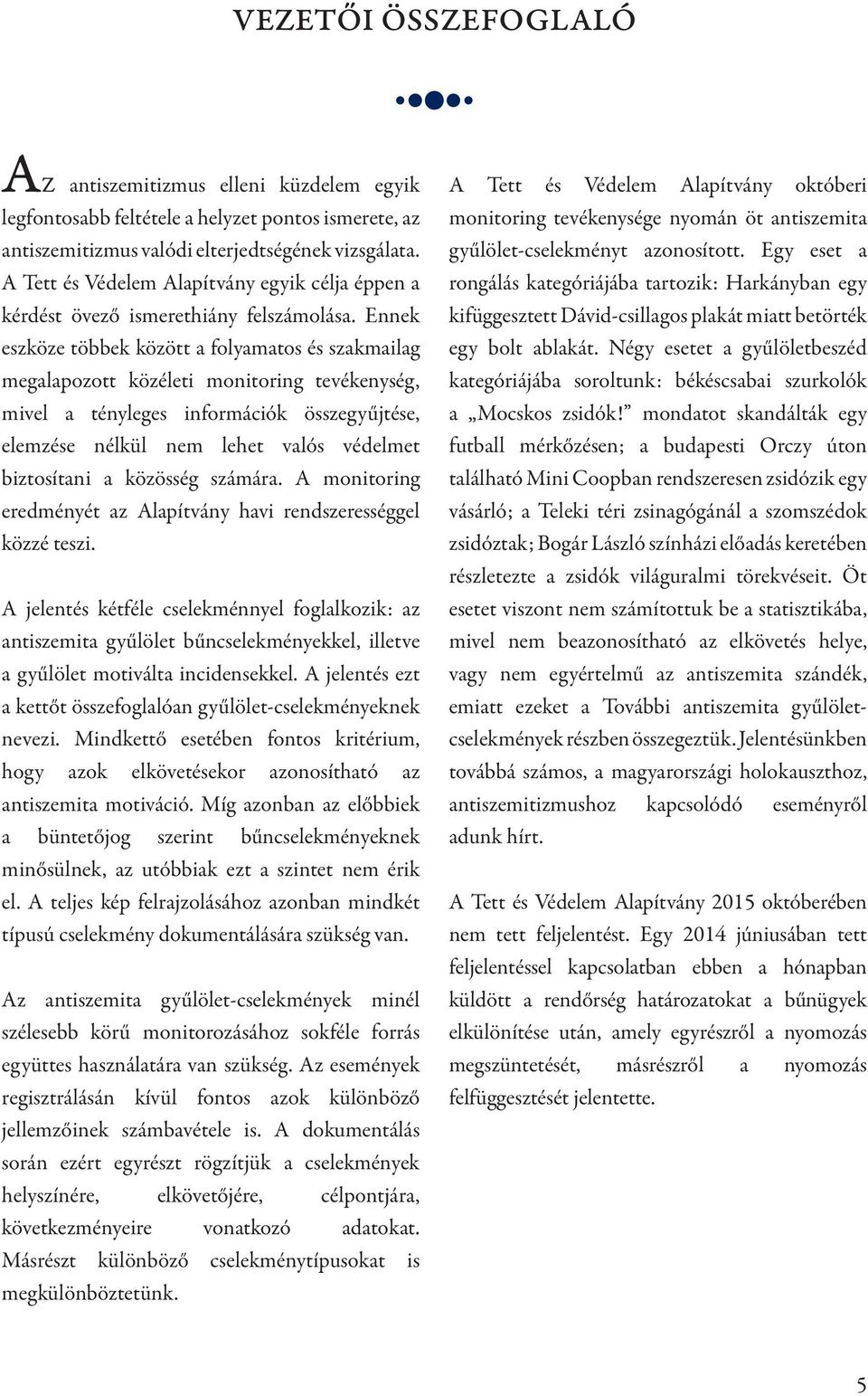 Ennek eszköze többek között a folyamatos és szakmailag megalapozott közéleti monitoring tevékenység, mivel a tényleges információk összegyűjtése, elemzése nélkül nem lehet valós védelmet biztosítani