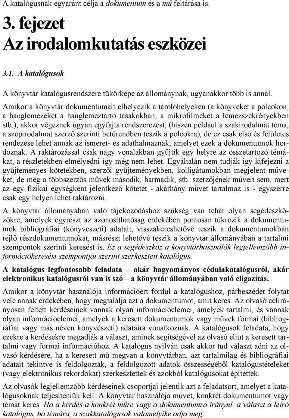 Amikor a könyvtár dokumentumait elhelyezik a tárolóhelyeken (a könyveket a polcokon, a hanglemezeket a hanglemeztartó tasakokban, a mikrofilmeket a lemezszekrényekben stb.