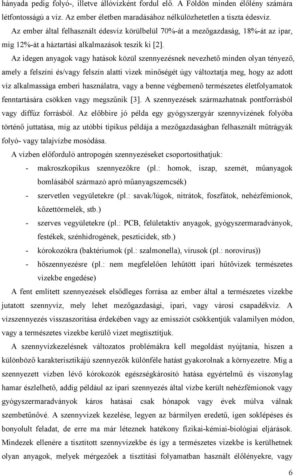 Az idegen anyagok vagy hatások közül szennyezésnek nevezhető minden olyan tényező, amely a felszíni és/vagy felszín alatti vizek minőségét úgy változtatja meg, hogy az adott víz alkalmassága emberi