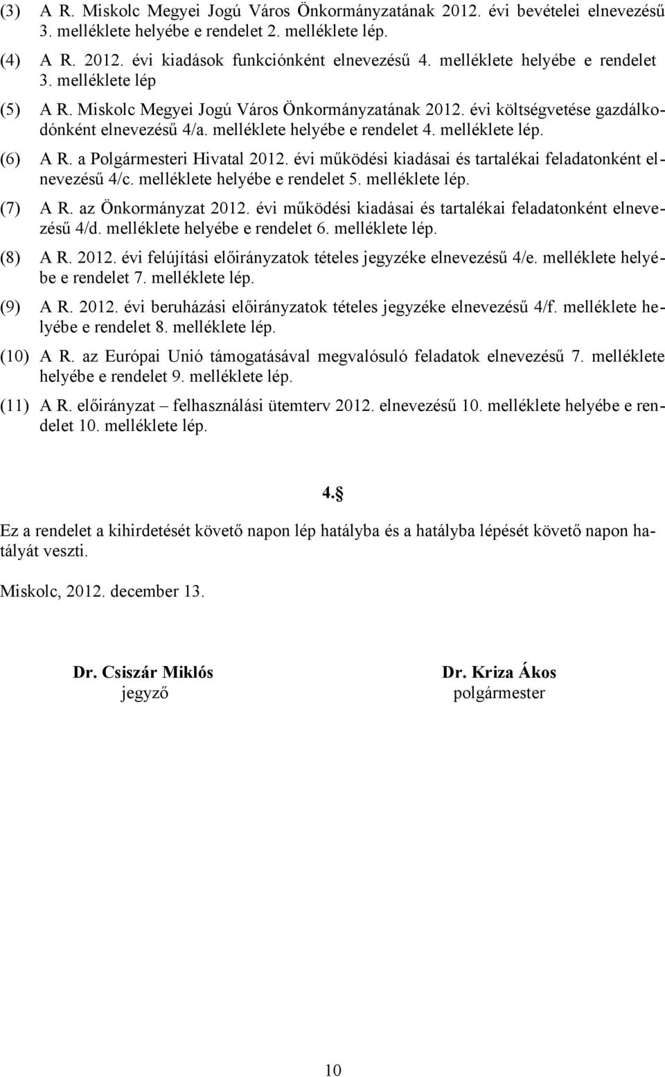 melléklete lép. (6) A R. a Polgármesteri Hivatal 2012. évi működési kiadásai és tartalékai feladatonként elnevezésű 4/c. melléklete helyébe e rendelet 5. melléklete lép. (7) A R. az Önkormányzat 2012.