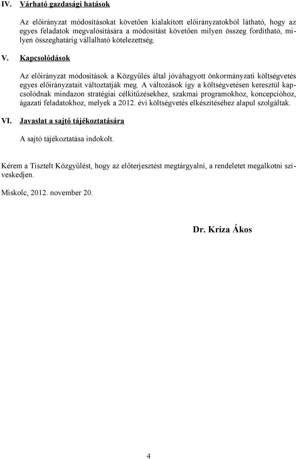 A változások így a költségvetésen keresztül kapcsolódnak mindazon stratégiai célkitűzésekhez, szakmai programokhoz, koncepcióhoz, ágazati feladatokhoz, melyek a 2012.