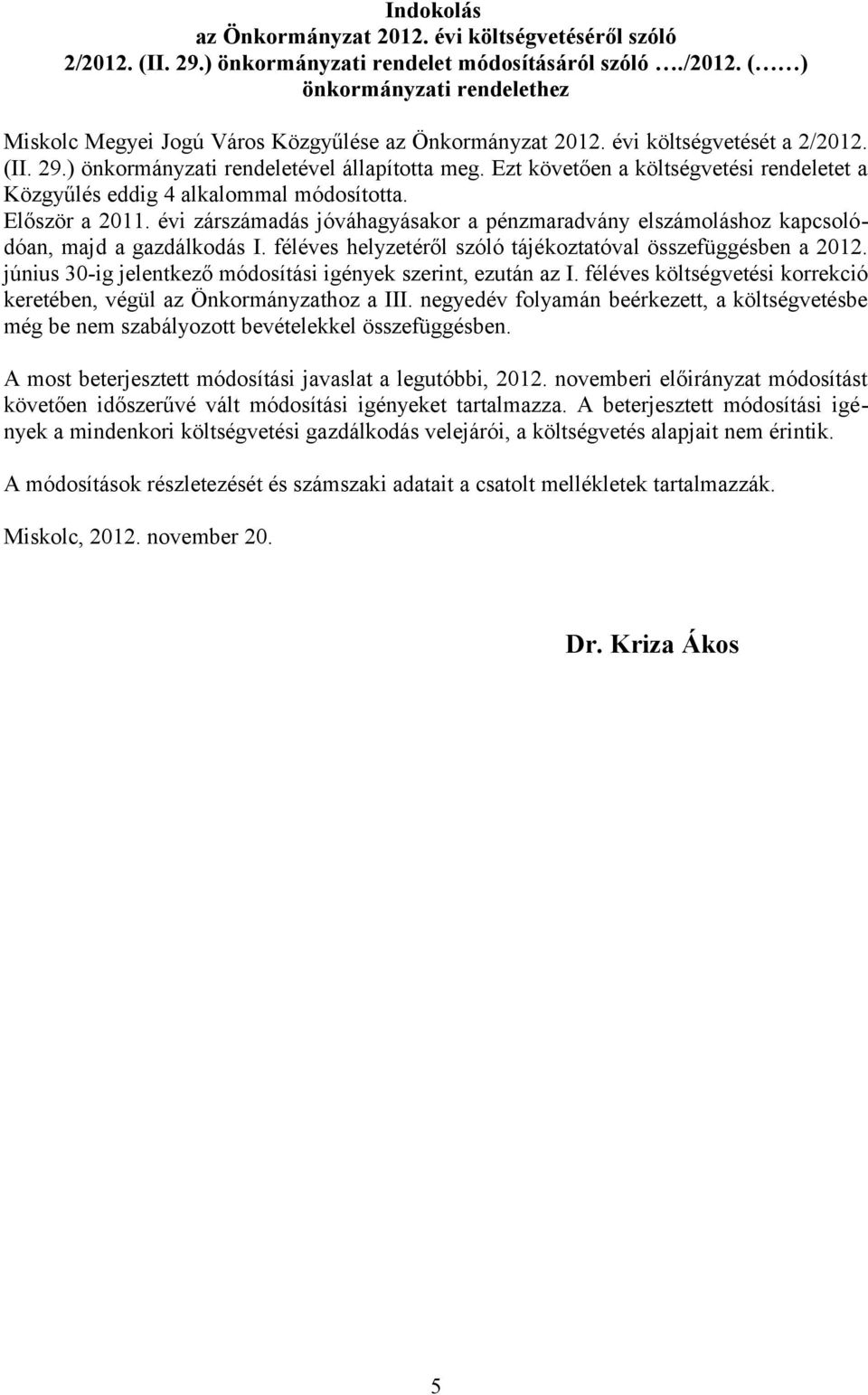 évi zárszámadás jóváhagyásakor a pénzmaradvány elszámoláshoz kapcsolódóan, majd a gazdálkodás I. féléves helyzetéről szóló tájékoztatóval összefüggésben a 2012.