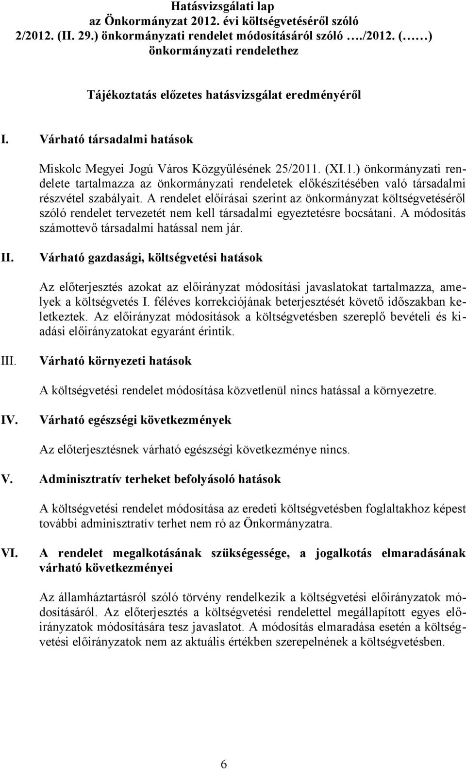 A rendelet előírásai szerint az önkormányzat költségvetéséről szóló rendelet tervezetét nem kell társadalmi egyeztetésre bocsátani. A módosítás számottevő társadalmi hatással nem jár. II.