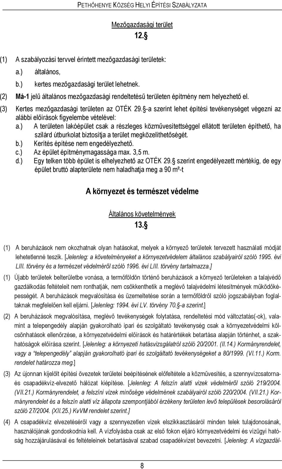 -a szerint lehet építési tevékenységet végezni az alábbi előírások figyelembe vételével: A területen lakóépület csak a részleges közművesítettséggel ellátott területen építhető, ha szilárd útburkolat