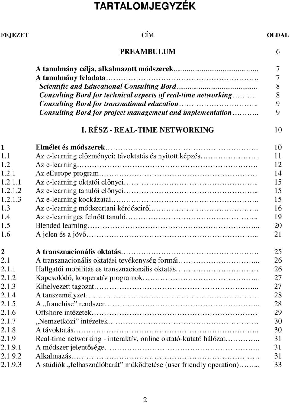 RÉSZ - REAL-TIME NETWORKING 10 1 Elmélet és módszerek. 10 1.1 Az e-learning elızményei: távoktatás és nyitott képzés... 11 1.2 Az e-learning 12 1.2.1 Az eeurope program 14 1.2.1.1 Az e-learning oktatói elınyei.