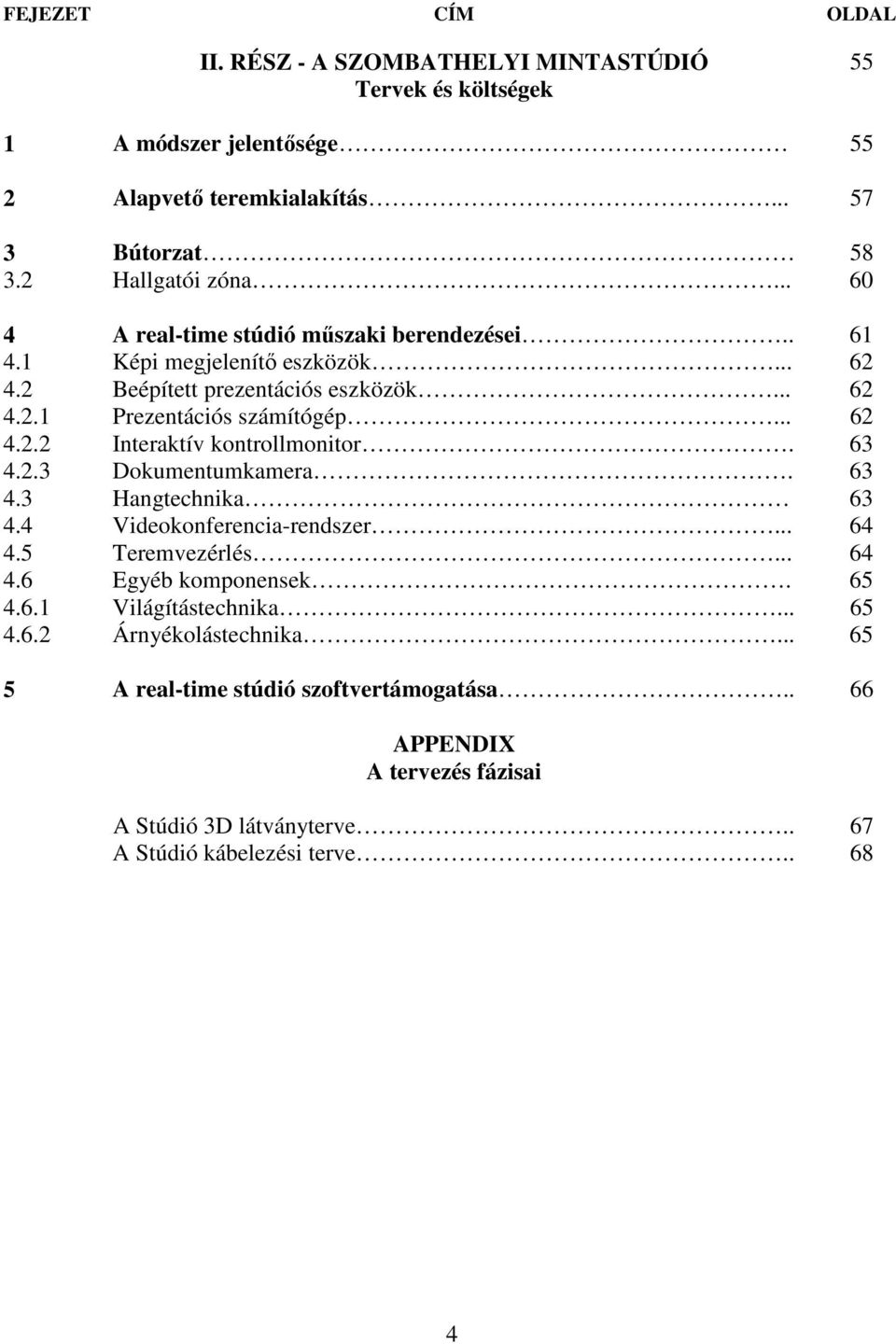 63 4.2.3 Dokumentumkamera. 63 4.3 Hangtechnika 63 4.4 Videokonferencia-rendszer... 64 4.5 Teremvezérlés... 64 4.6 Egyéb komponensek. 65 4.6.1 Világítástechnika... 65 4.6.2 Árnyékolástechnika.