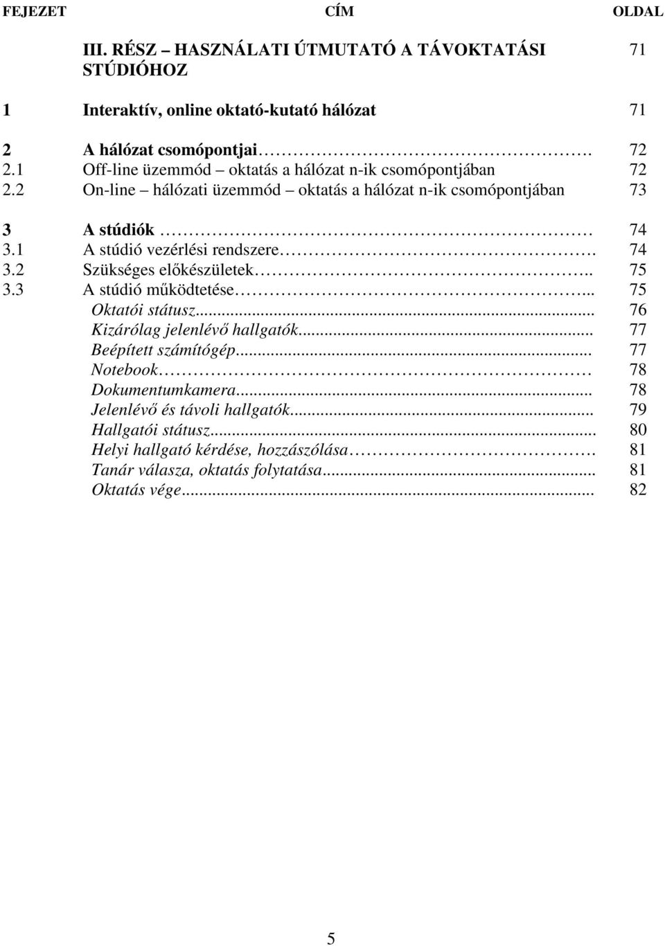1 A stúdió vezérlési rendszere. 74 3.2 Szükséges elıkészületek.. 75 3.3 A stúdió mőködtetése... 75 Oktatói státusz... 76 Kizárólag jelenlévı hallgatók.