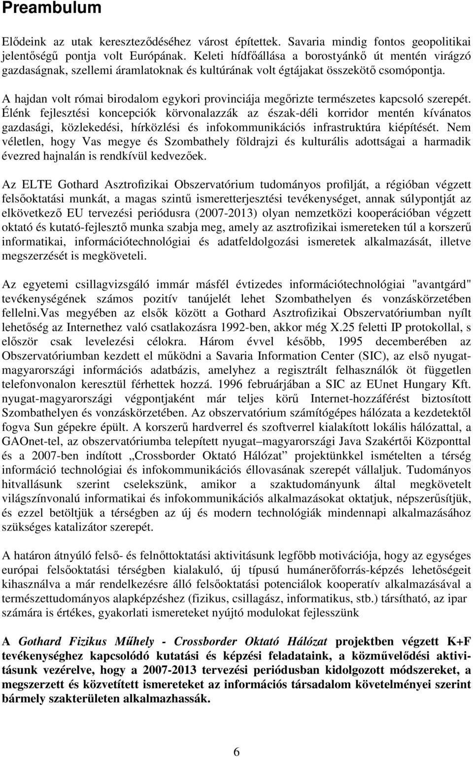 A hajdan volt római birodalom egykori provinciája megırizte természetes kapcsoló szerepét.