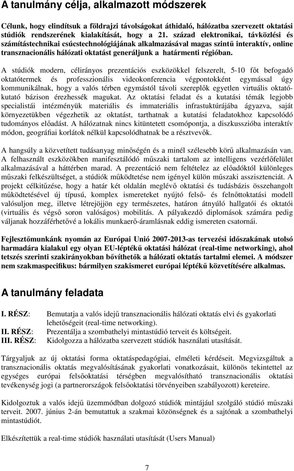 A stúdiók modern, célirányos prezentációs eszközökkel felszerelt, 5-10 fıt befogadó oktatótermek és professzionális videokonferencia végpontokként egymással úgy kommunikálnak, hogy a valós térben