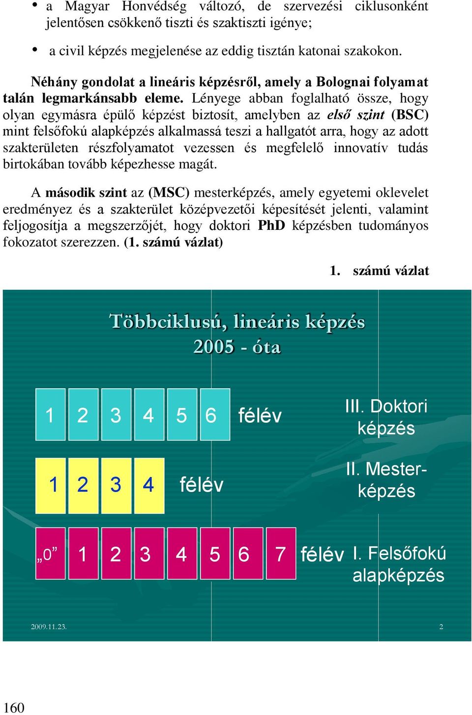 Lényege abban foglalható össze, hogy olyan egymásra épülő képzést biztosít, amelyben az első szint (BSC) mint felsőfokú alapképzés alkalmassá teszi a hallgatót arra, hogy az adott szakterületen