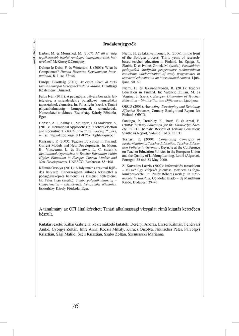 Bizottsági Közlemény. Brüsszel. Falus Iván (2011): A pedagógus pályára bocsátás feltételeire, a sztenderdekre vonatkozó nemzetközi tapasztalatok elemzése. In: Falus Iván (szerk.