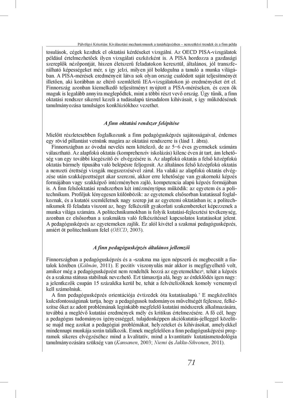 A PISA hordozza a gazdasági szereplők nézőpontját, hiszen életszerű feladatokon keresztül, általános, jól transzferálható képességeket mér, s így jelzi, milyen jól boldogulna a tanuló a munka