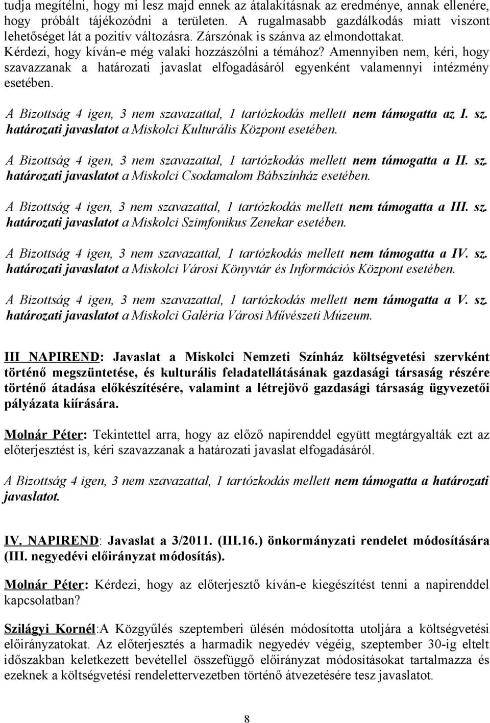 Amennyiben nem, kéri, hogy szavazzanak a határozati javaslat elfogadásáról egyenként valamennyi intézmény esetében. A Bizottság 4 igen, 3 nem szavazattal, 1 tartózkodás mellett nem támogatta az I. sz. határozati javaslatot a Miskolci Kulturális Központ esetében.