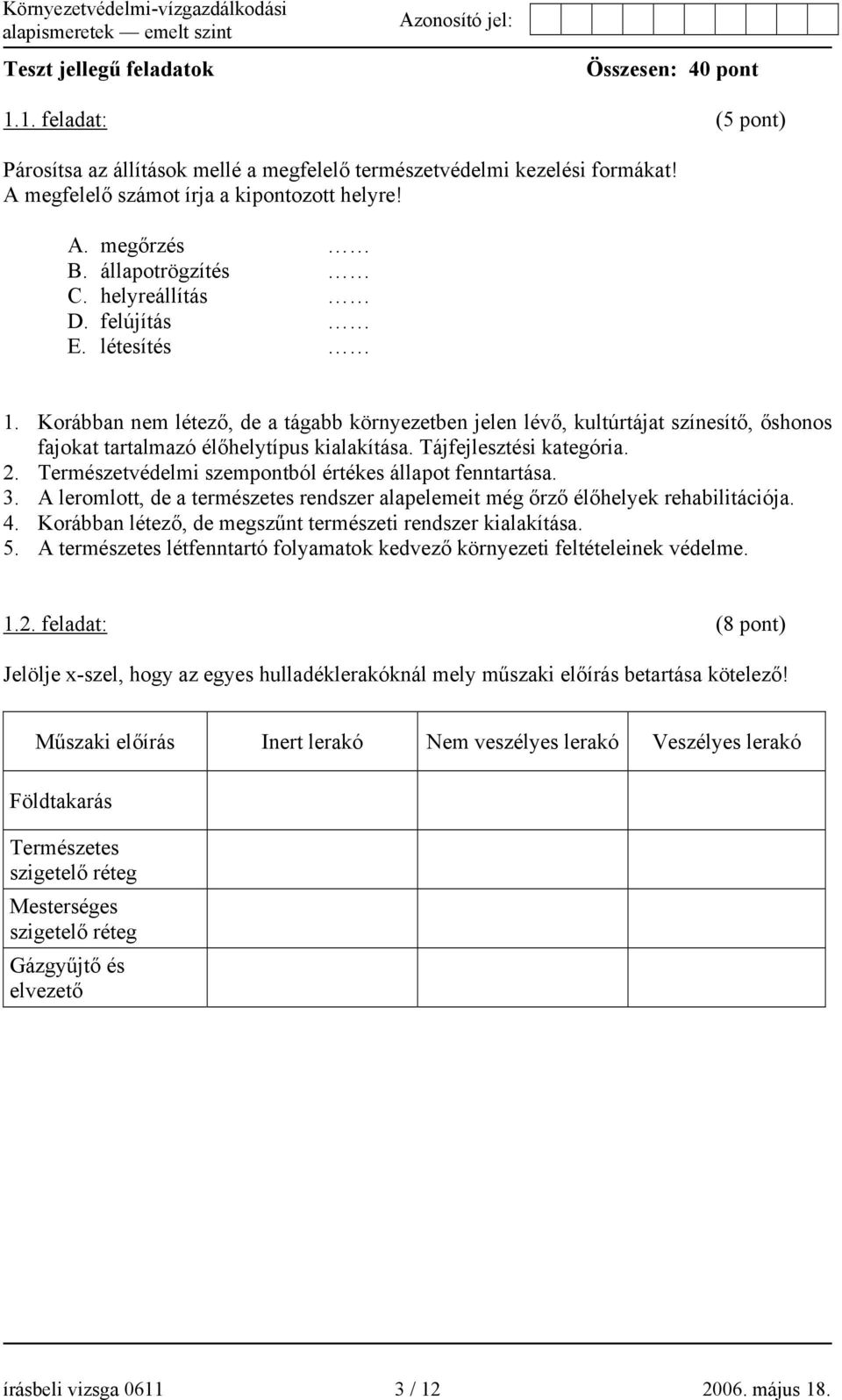 Tájfejlesztési kategória. 2. Természetvédelmi szempontból értékes állapot fenntartása. 3. A leromlott, de a természetes rendszer alapelemeit még őrző élőhelyek rehabilitációja. 4.